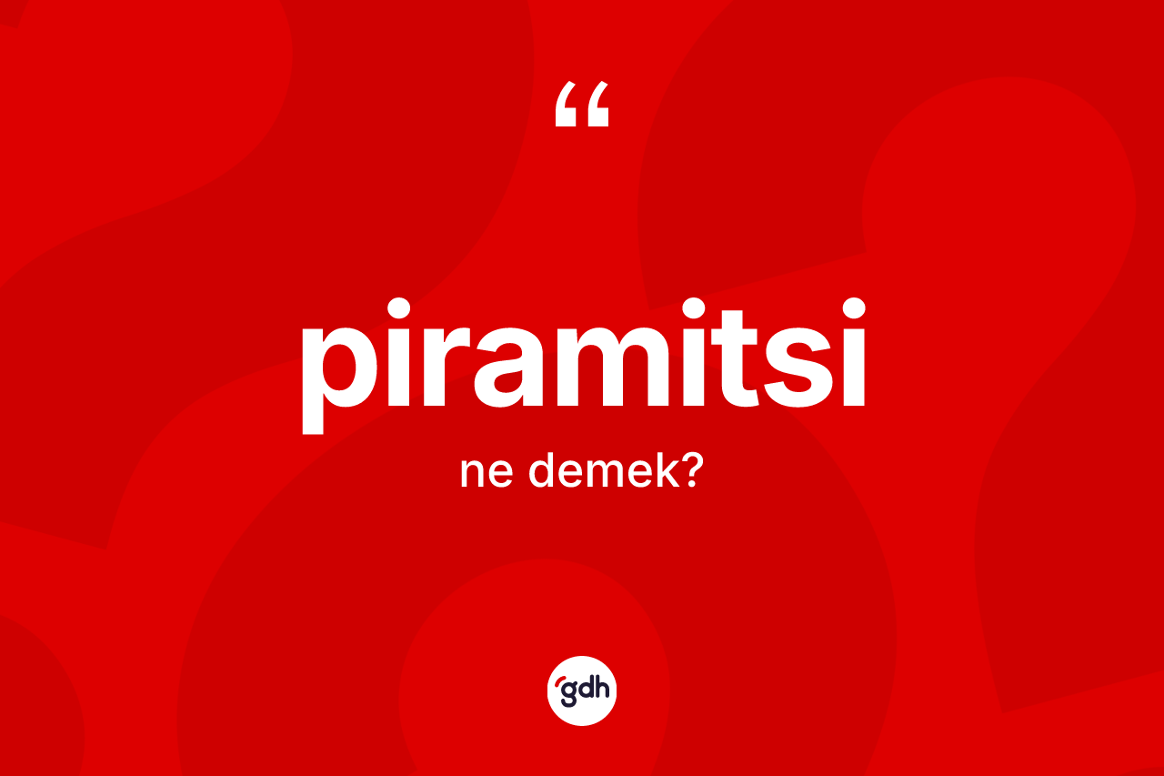 Piramitsi kelimesinin anlamı nedir? Piramitsinin sözlükteki anlamı nedir?