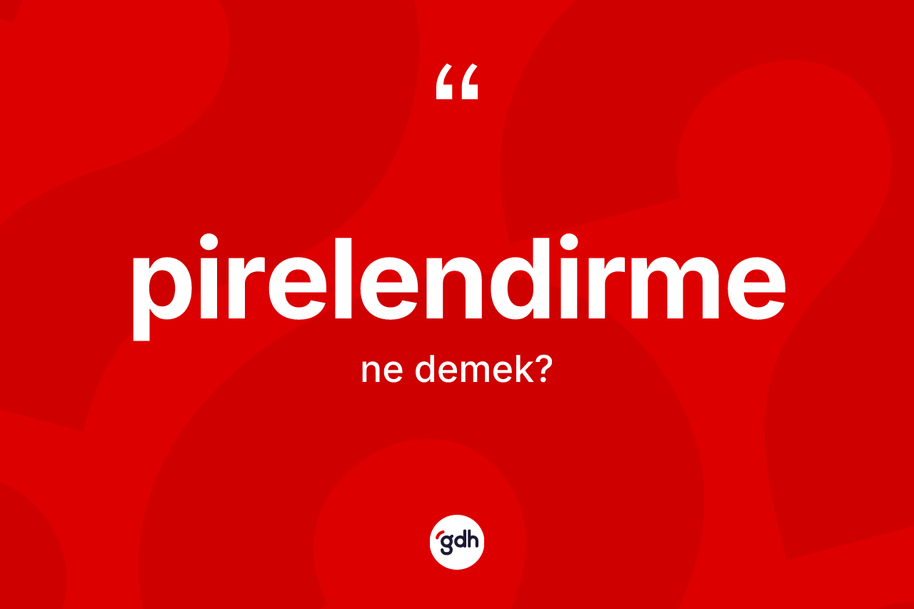 Pirelendirme ne demek? Pirelendirmenin kısaca tanımı nedir?