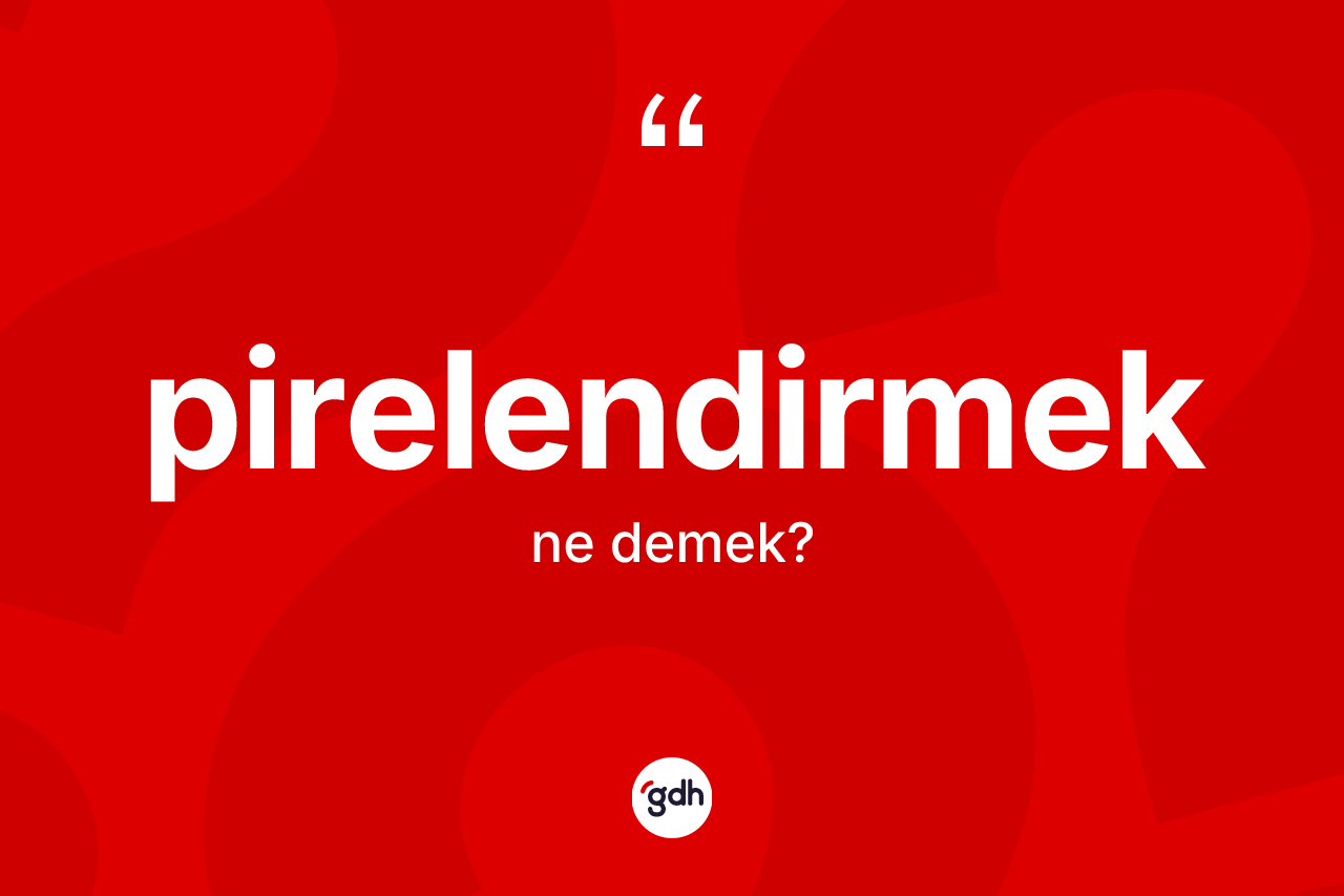 Pirelendirmek kelimesinin anlamı nedir? Pirelendirmeğin sözlükteki anlamı nedir?