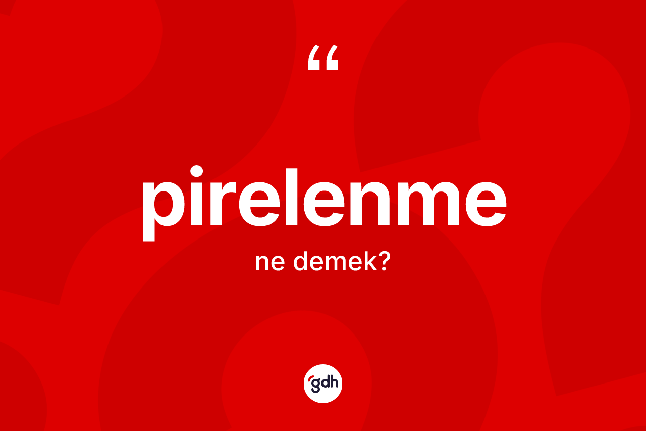 Pirelenme nedir? Pirelenmenin sözlükteki anlamı nedir?