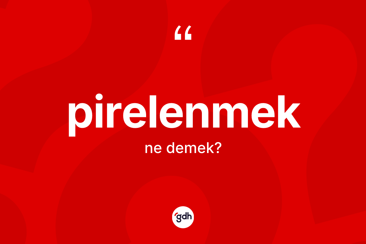 Pirelenmek kelimesinin anlamı nedir? Pirelenmek kelimesinin TDK anlamı nedir?