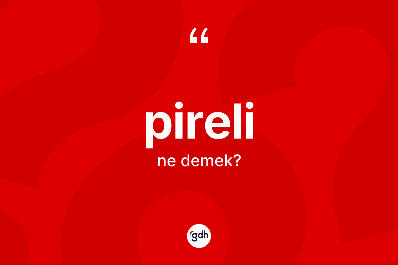 Pireli kelimesinin tanımı nedir? Pirelinin TDK'ya göre anlamı nedir?