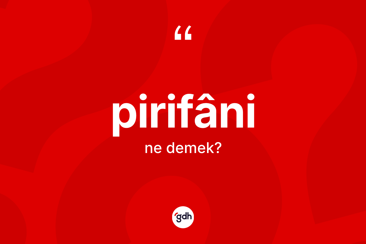 Pirifâni ne demek? Pirifâni kelimesinin özellikleri nelerdir?