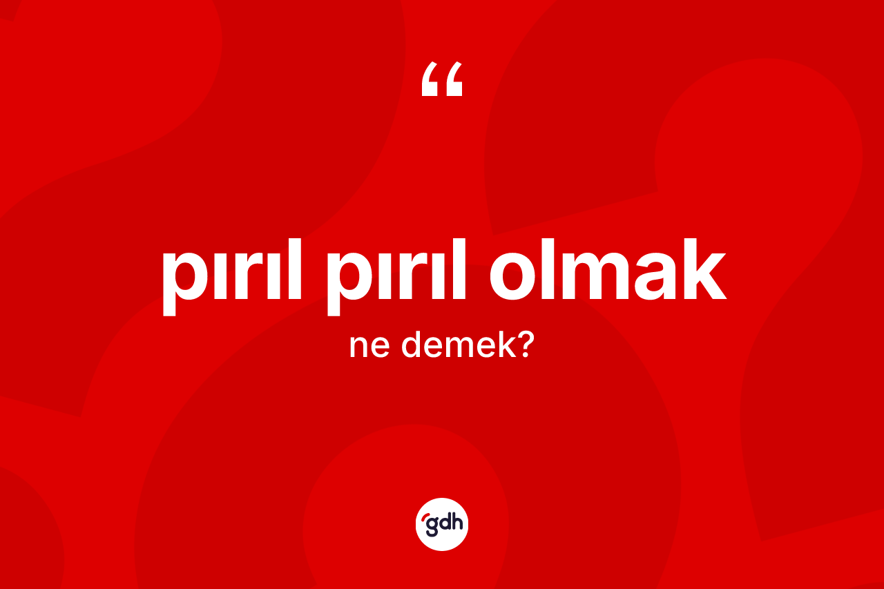 Pırıl pırıl olmak sözü nedir? Pırıl pırıl olmak ifadesi nerede kullanılır?