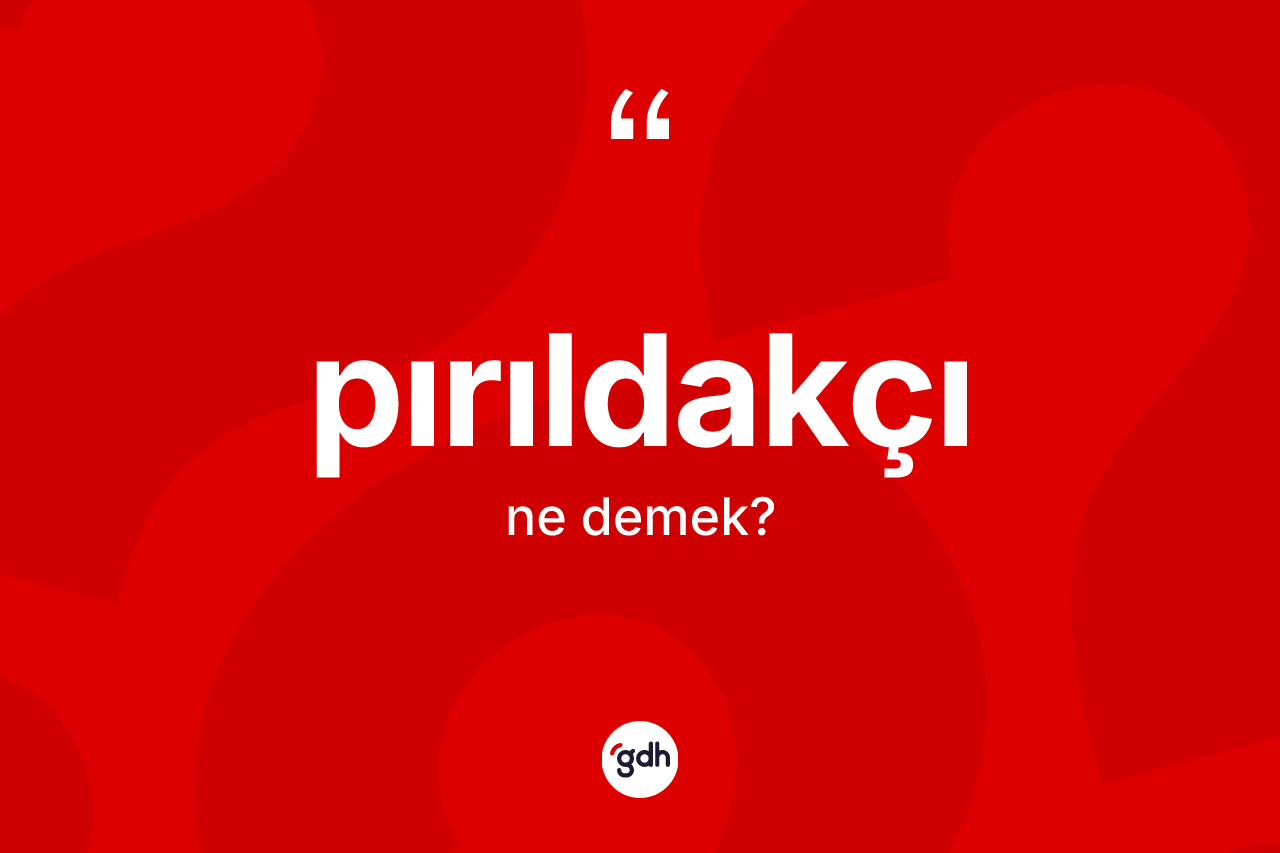 Pırıldakçı ne anlama gelir? Pırıldakçının sözlükteki anlamı nedir?