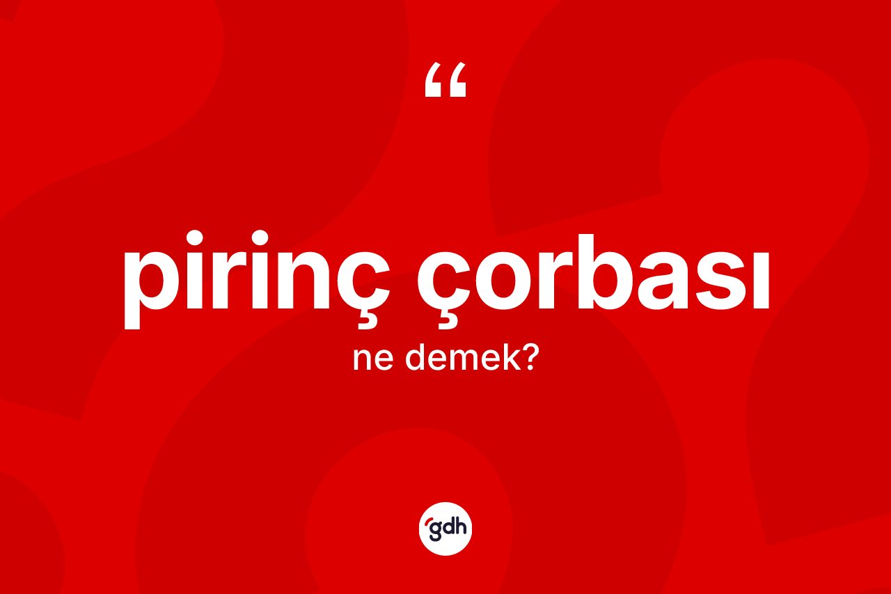 Pirinç çorbası kelimesinin tanımı nedir? Pirinç çorbası kelimesinin kaç farklı anlamı var?