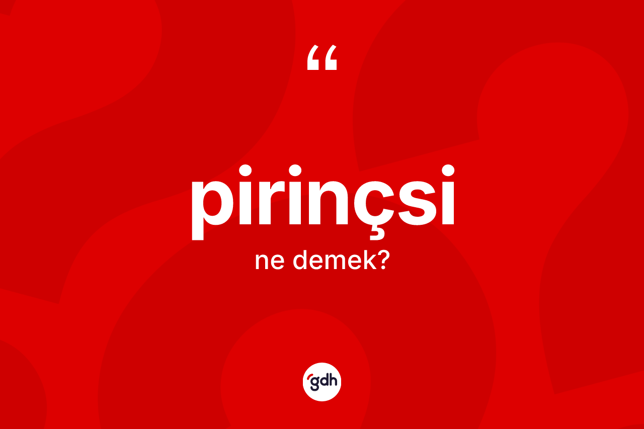 Pirinçsi kelimesinin tanımı nedir? Pirinçsinin TDK'ya göre anlamı nedir?