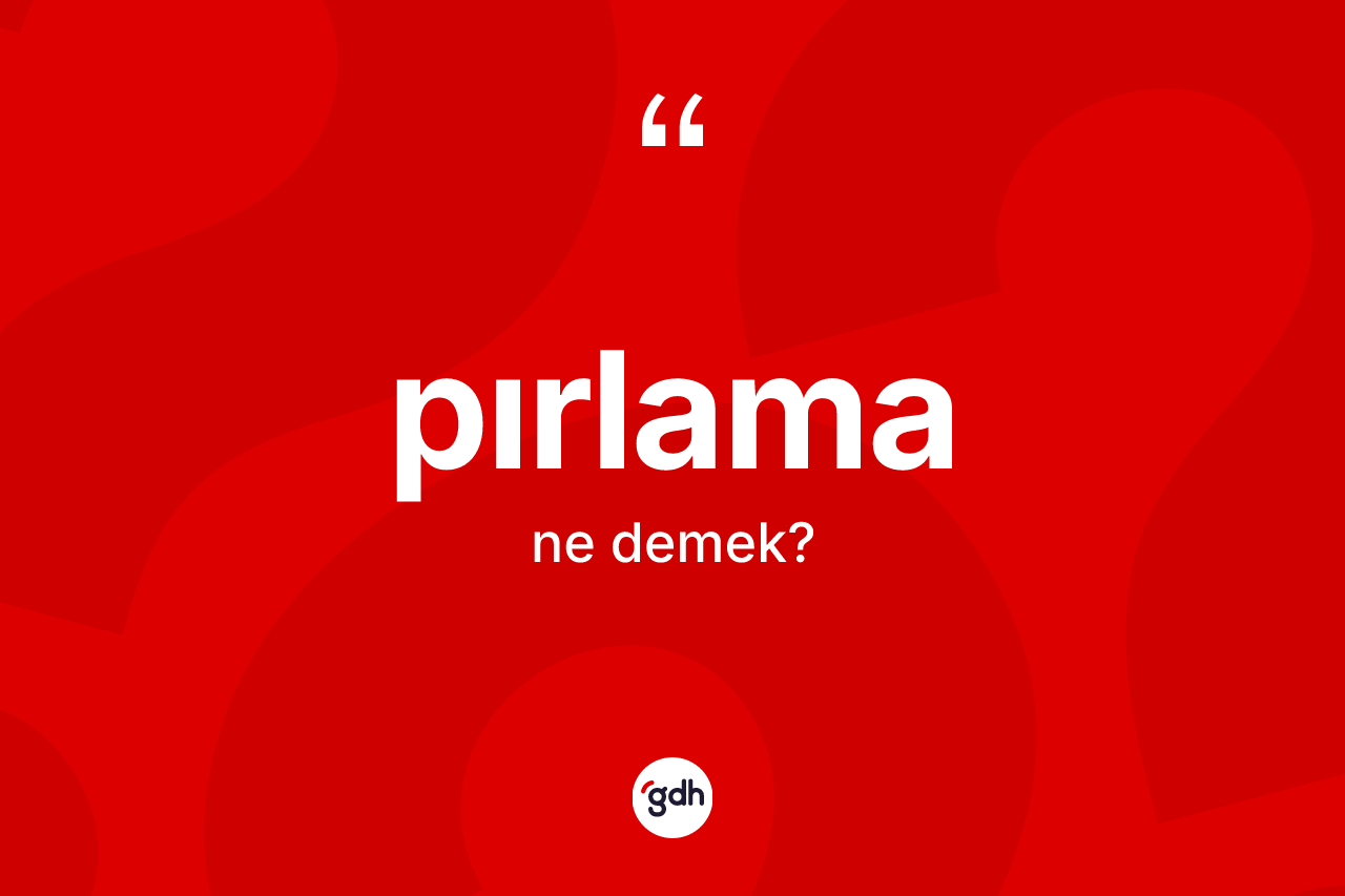 Pırlama ne demek? Pırlamanın TDK'ya göre anlamı nedir?