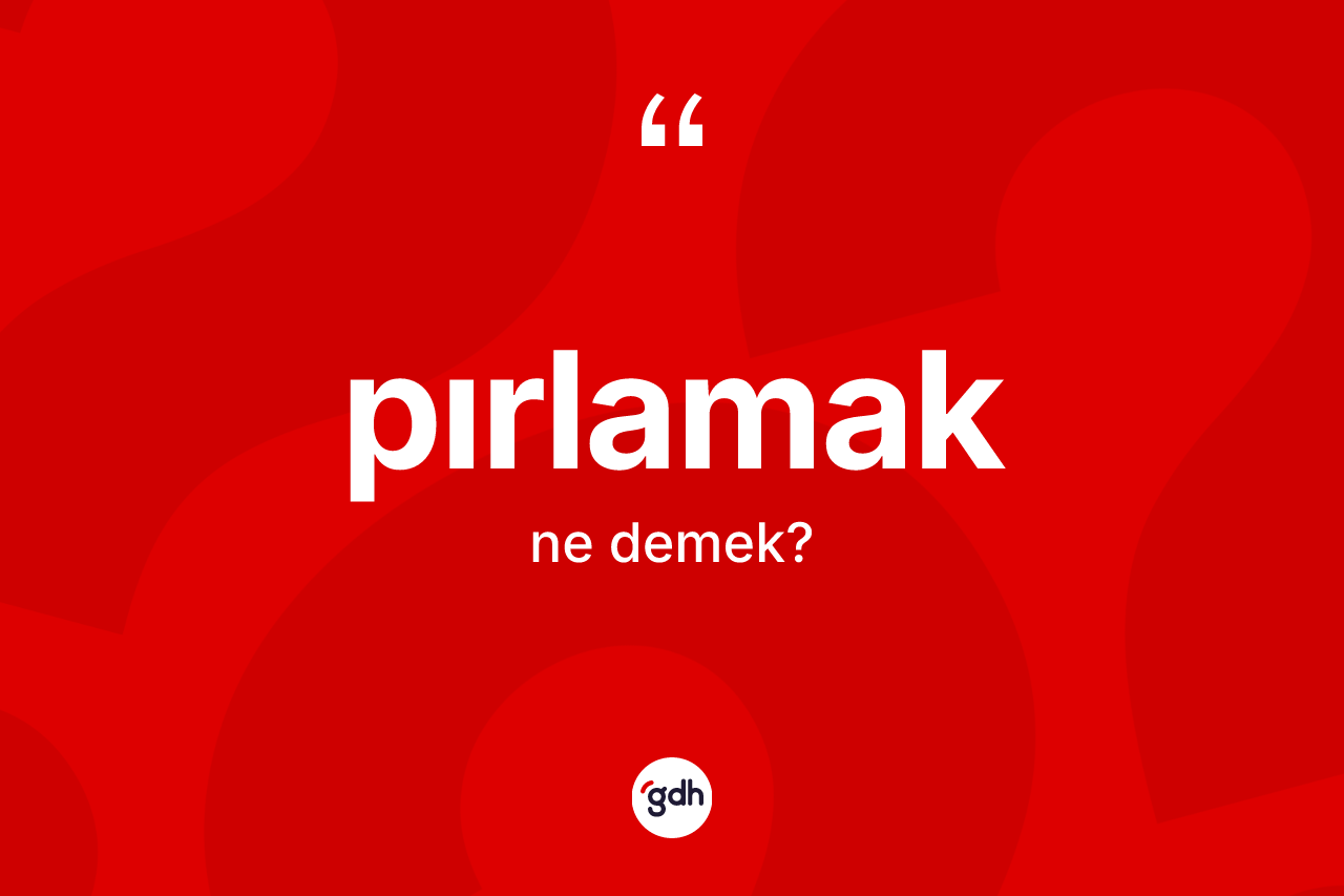 Pırlamak kelimesinin tanımı nedir? Pırlamağın halk arasındaki kullanımı nasıldır?
