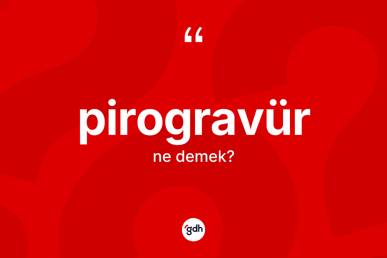 Pirogravür kelimesinin tanımı nedir? Pirogravürün TDK'ya göre anlamı nedir?