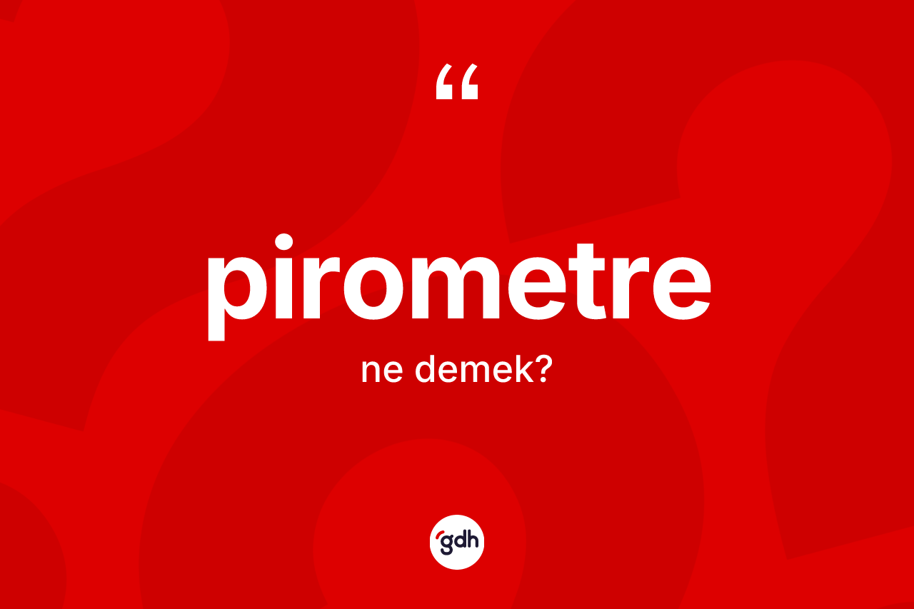 Pirometre kelimesi ne demek? Pirometrenin kısaca tanımı nedir?