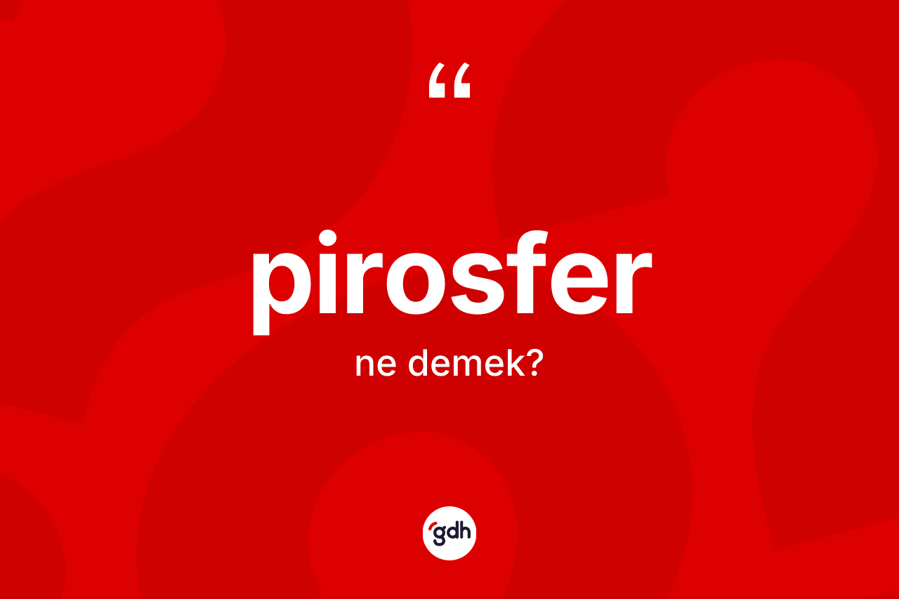 Pirosfer kelimesinin tanımı nedir? Pirosfer kelimesinin özellikleri nelerdir?