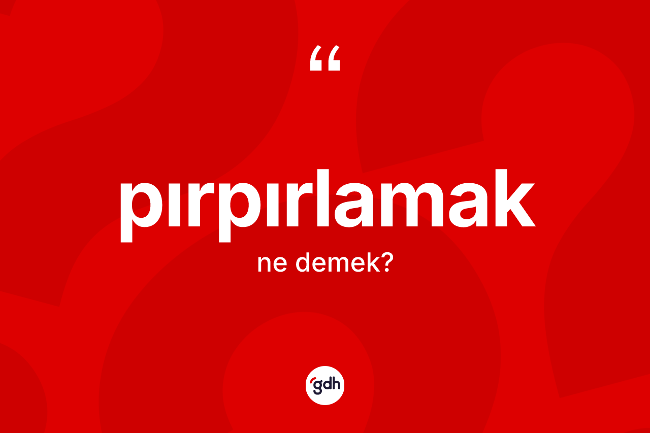 Pırpırlamak kelimesi ne demek? Pırpırlamak kelimesinin kaç farklı anlamı var?