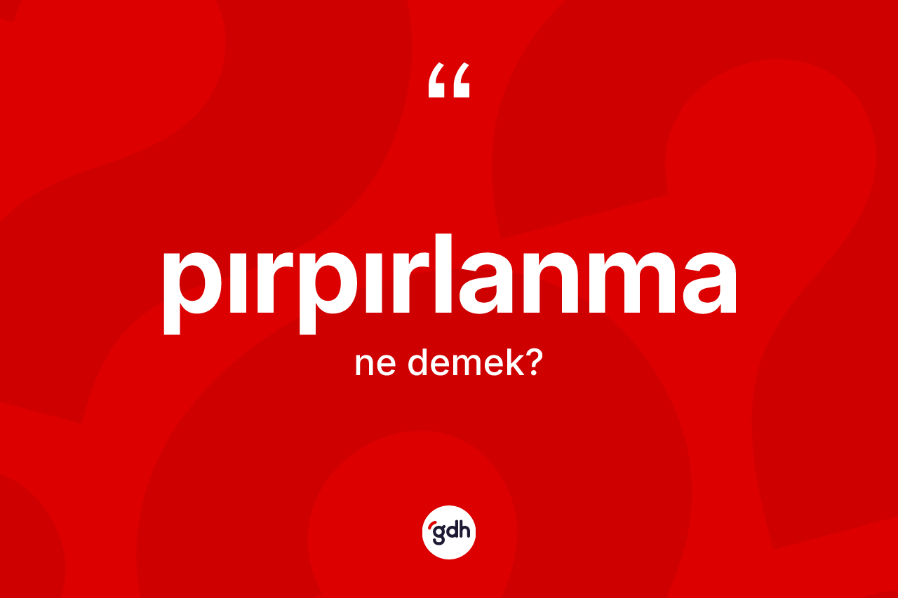 Pırpırlanma kelimesinin tanımı nedir? Pırpırlanmanın TDK'ya göre anlamı nedir?