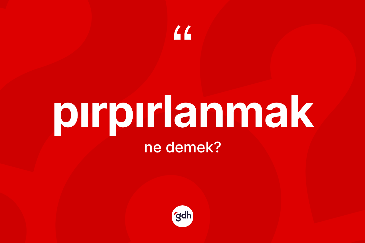 Pırpırlanmak ne demek? Pırpırlanmağın TDK'ya göre anlamı nedir?