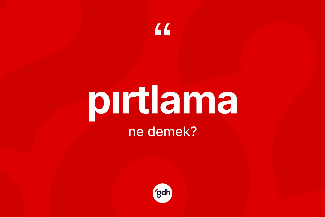 Pırtlama kelimesinin anlamı nedir? Pırtlamanın sözlükteki anlamı nedir?