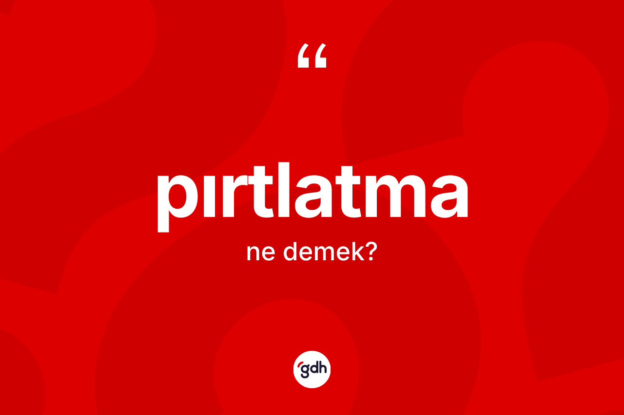 Pırtlatma kelimesinin sözlükteki tanımı nedir? Pırtlatmanın TDK'ya göre anlamı nedir?