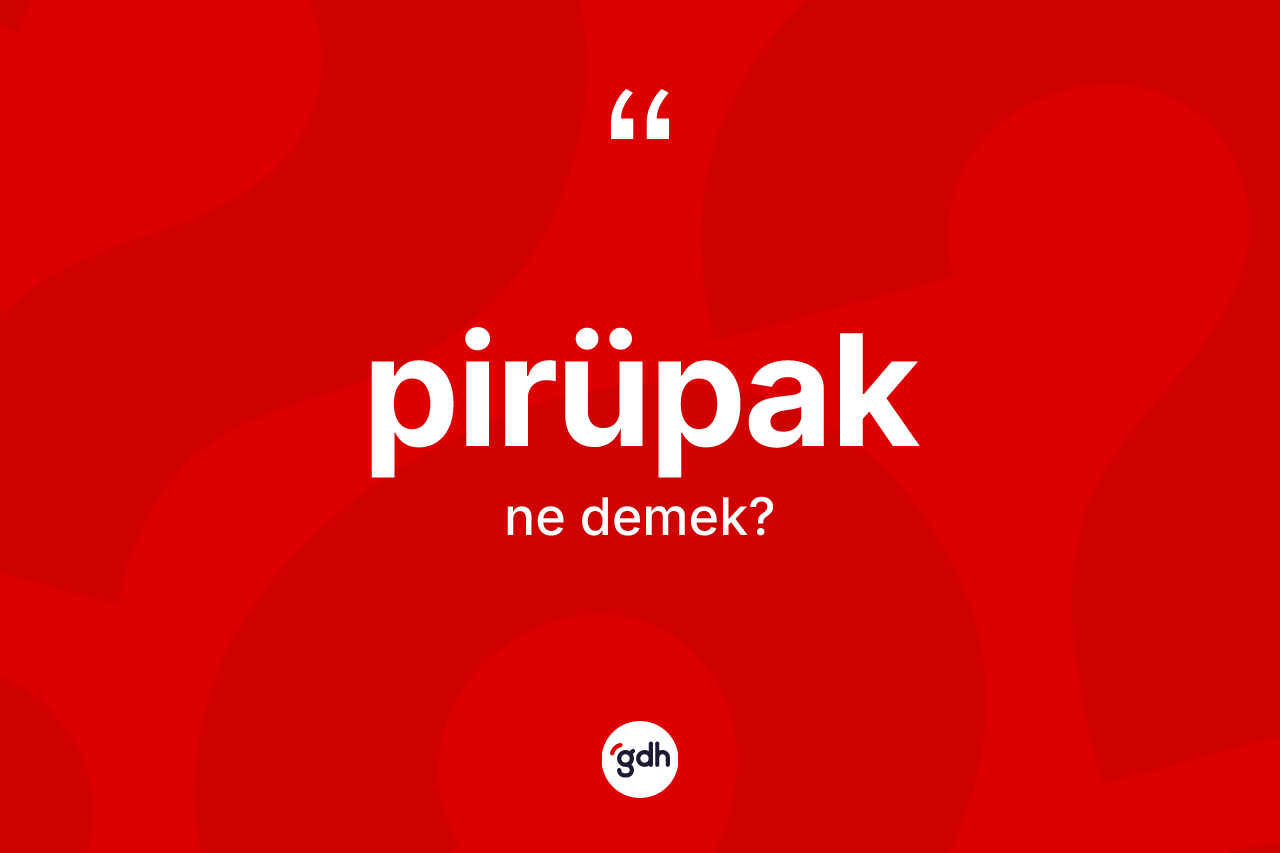Pirüpak kelimesi ne anlama gelir? Pirüpağın TDK'ya göre anlamı nedir?