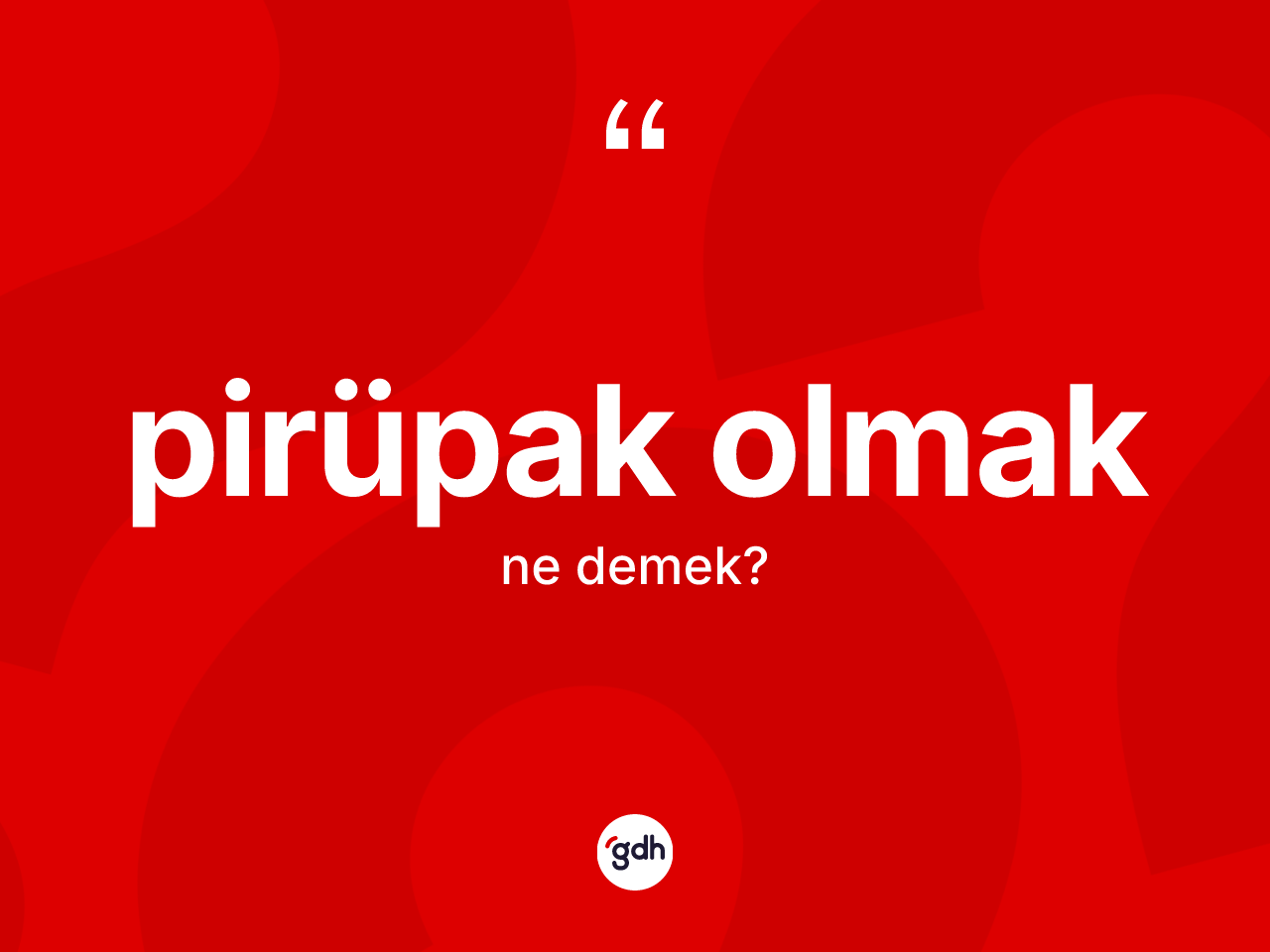 Pirüpak olmak ifadesinin kısaca anlamı nedir? Pirüpak olmak ifadesinin özellikleri nelerdir?