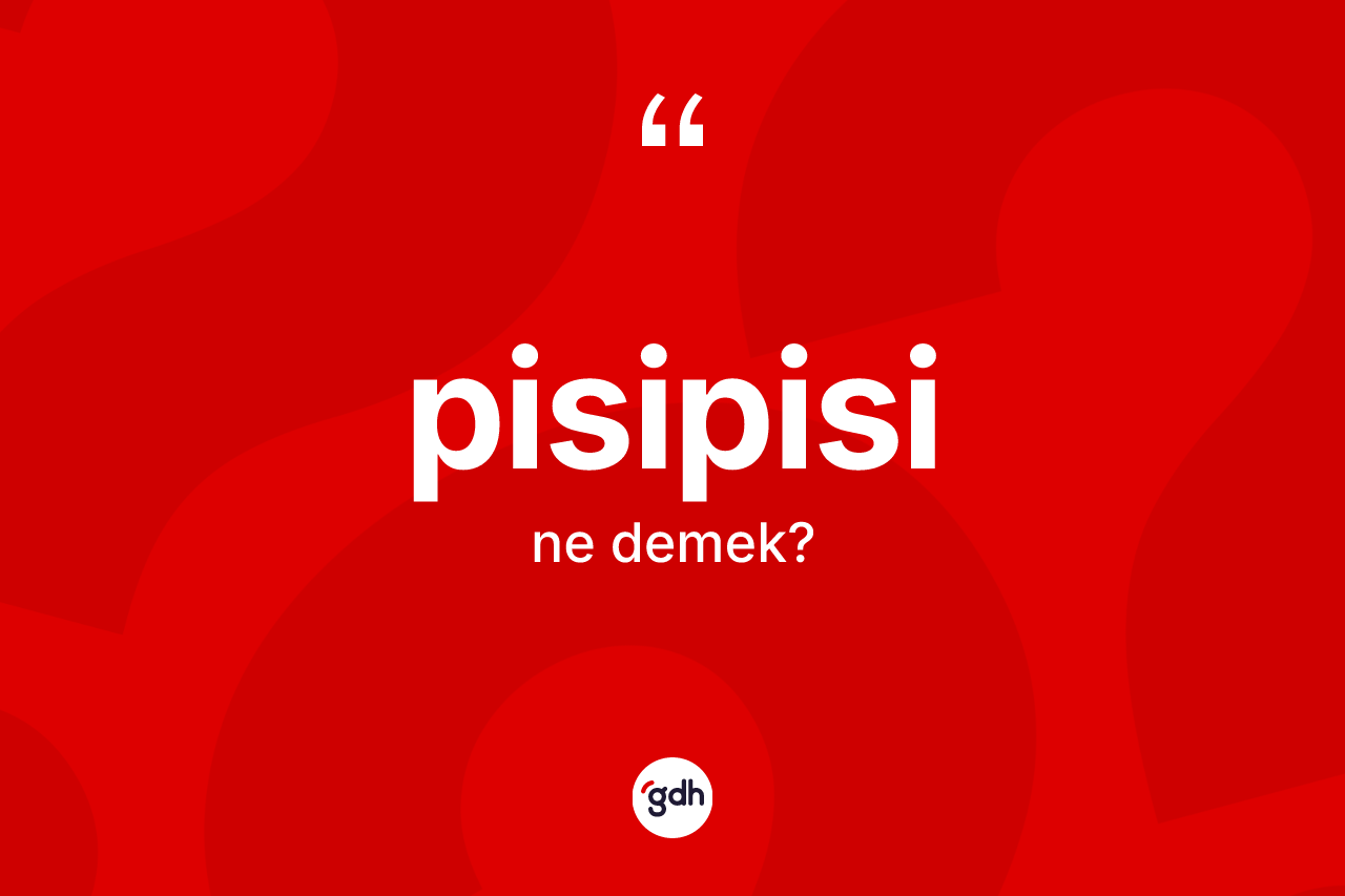 Pisipisi kelimesi ne anlama gelir? Pisipisi kelimesinin TDK anlamı nedir?