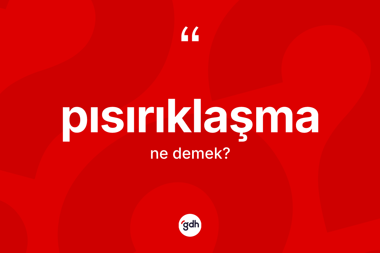 Pısırıklaşma kelimesinin tanımı nedir? Pısırıklaşmanın sözlükteki anlamı nedir?