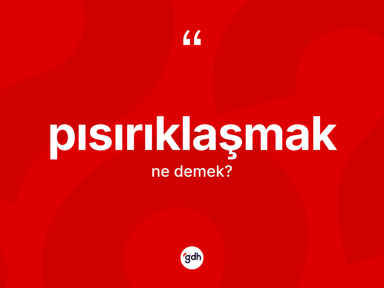 Pısırıklaşmak kelimesinin tanımı nedir? Pısırıklaşmağın kısaca tanımı nedir?