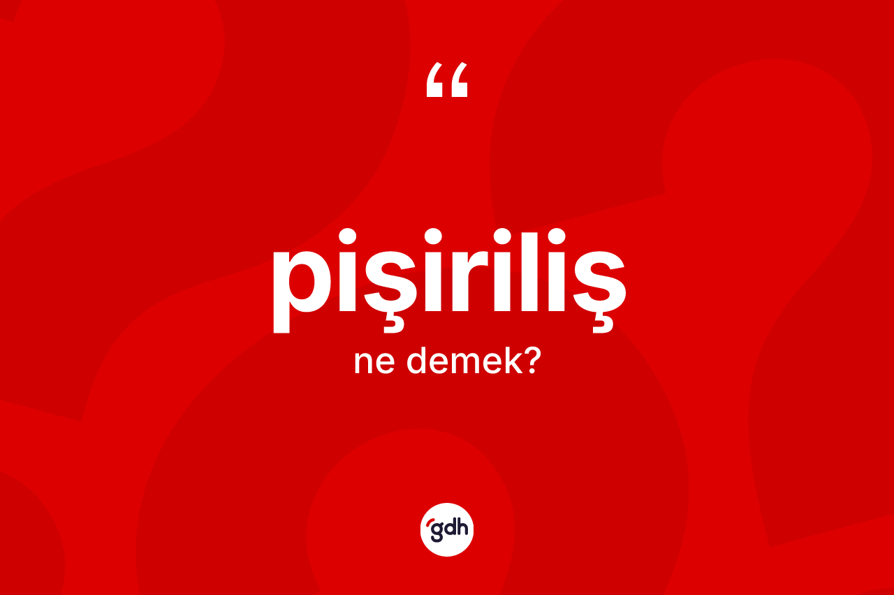 Pişiriliş kelimesi ne demek? Pişiriliş kelimesinin TDK'ya göre açıklaması nedir?