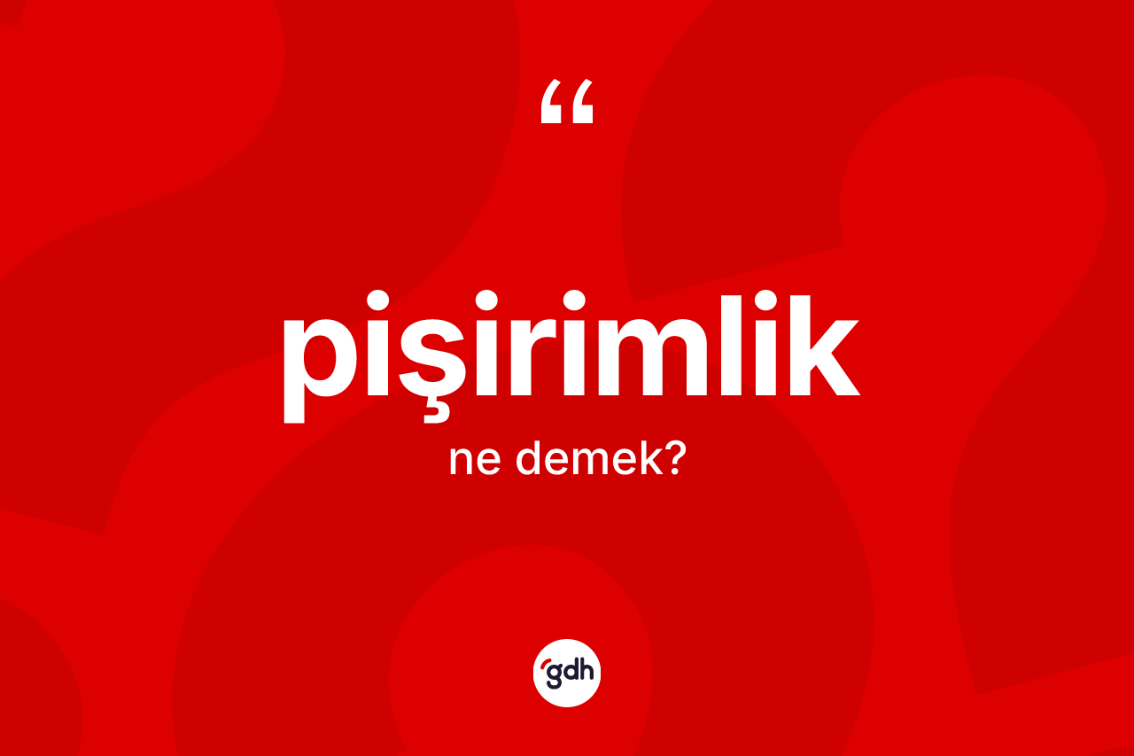 Pişirimlik kelimesi ne anlama gelir? Pişirimliğin sözlükteki anlamı nedir?