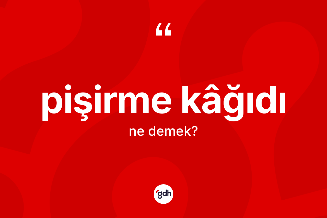 Pişirme kâğıdı kelimesinin anlamı nedir? Pişirme kâğıdı kelimesinin TDK anlamı nedir?