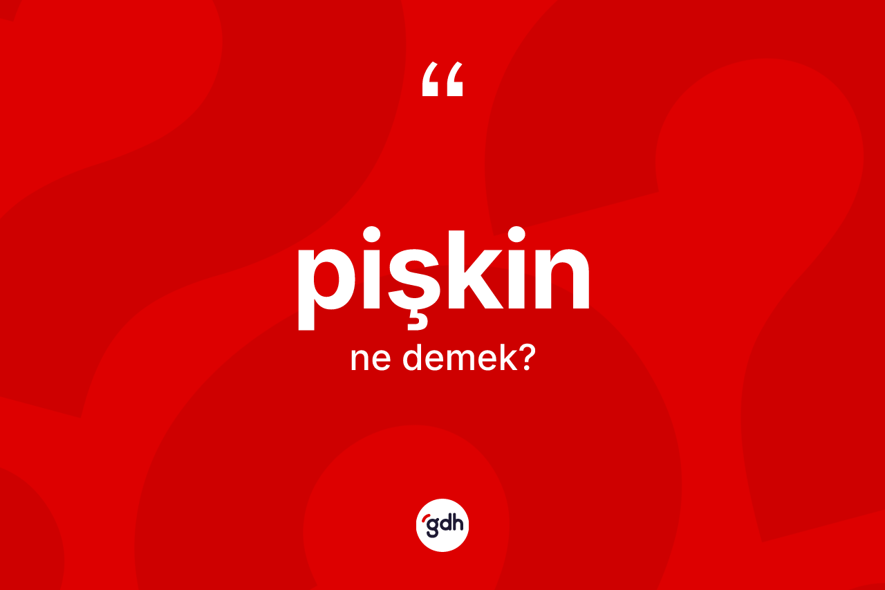 Pişkin kelimesinin anlamı nedir?