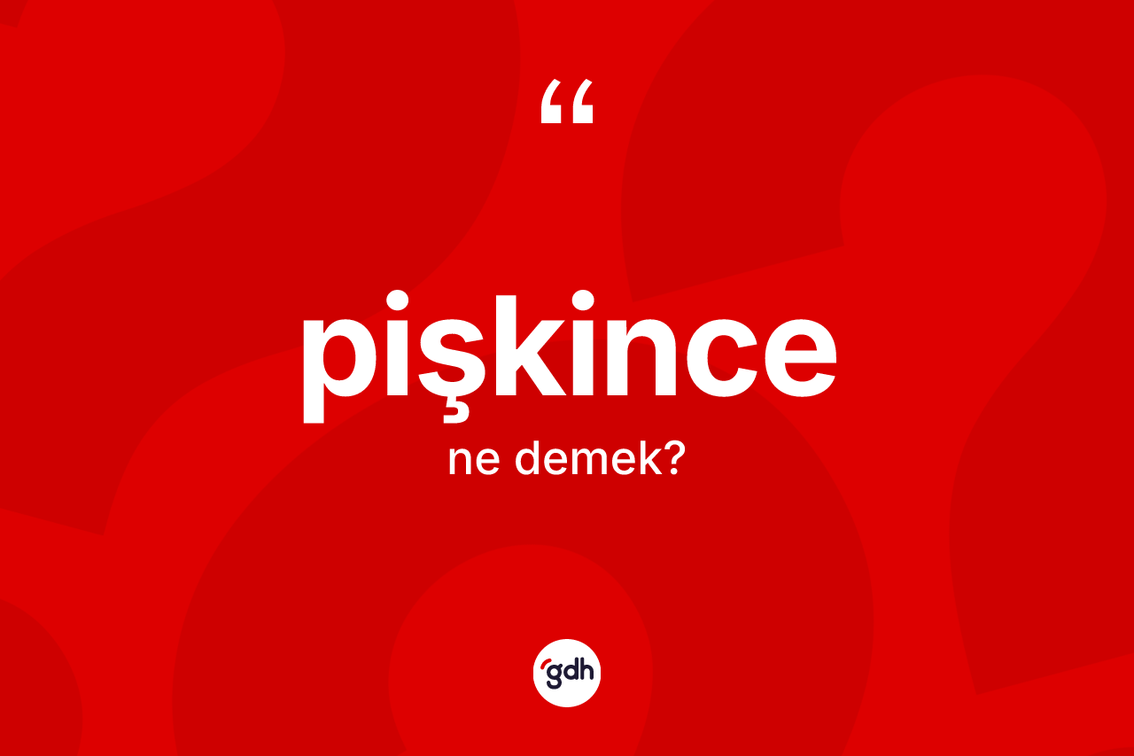 Pişkince kelimesi nedir? Pişkince kelimesinin özellikleri nelerdir?
