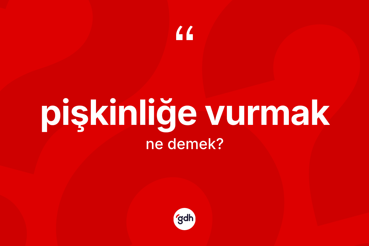 Pişkinliğe vurmak ifadesinin anlamı nedir? Pişkinliğe vurmak ifadesinin özellikleri nelerdir?