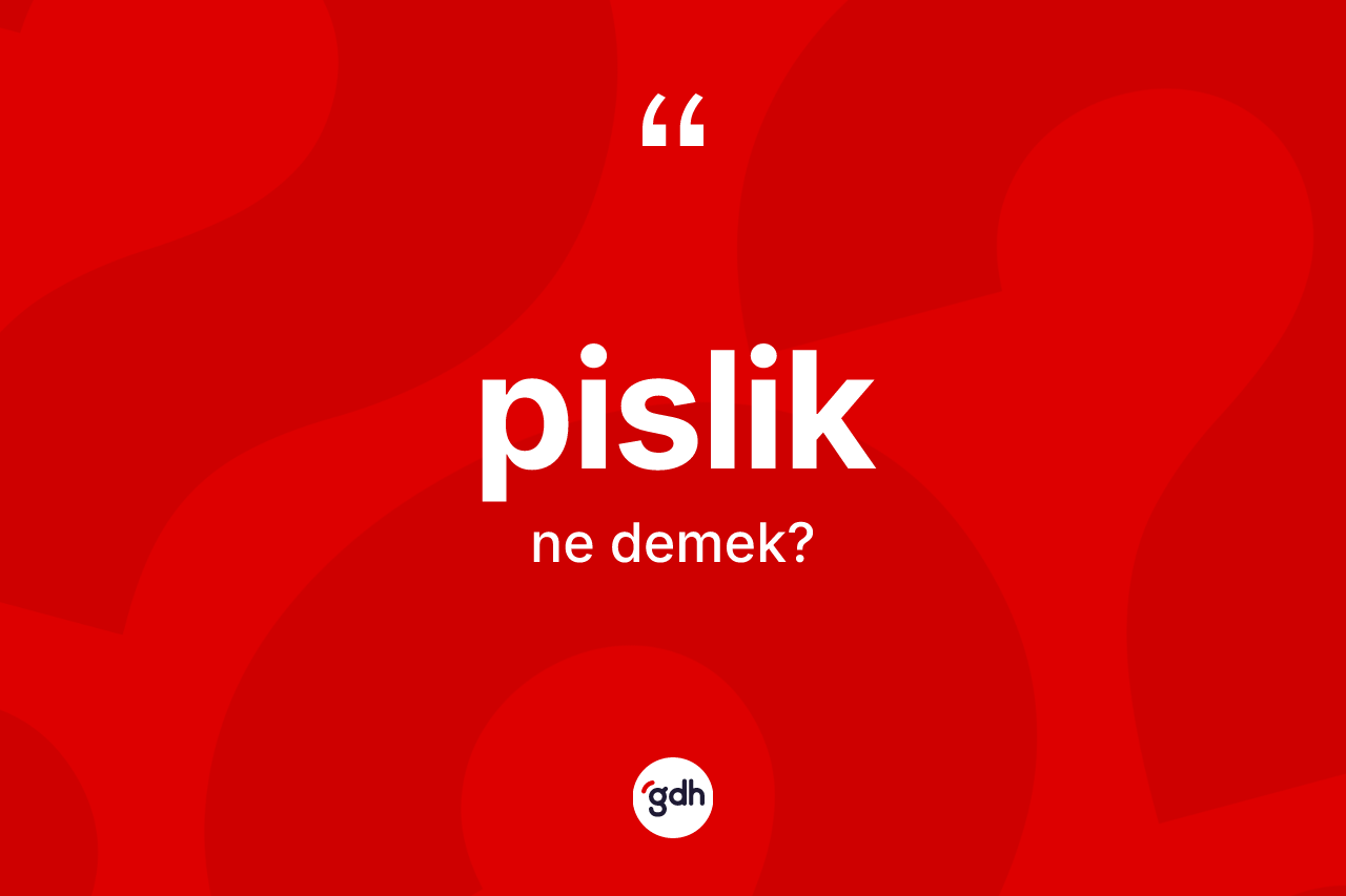 Pislik kelimesinin anlamı nedir?