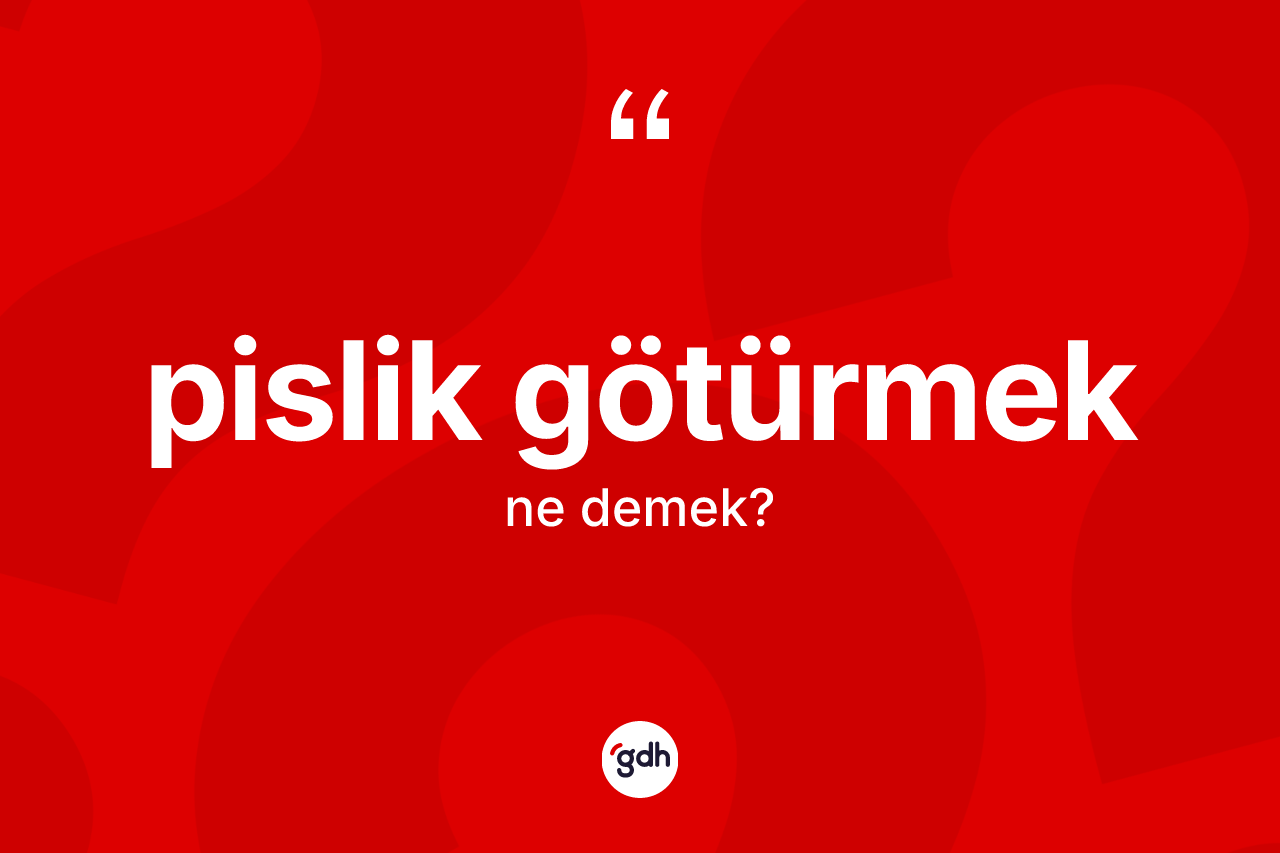 Pislik götürmek ne demek? Pislik götürmek ifadesi nerede kullanılır?
