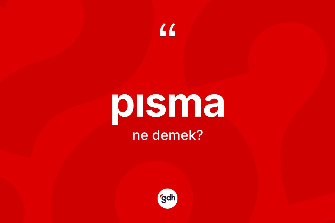Pısma kelimesinin tanımı nedir? Pısmanın TDK'ya göre anlamı nedir?