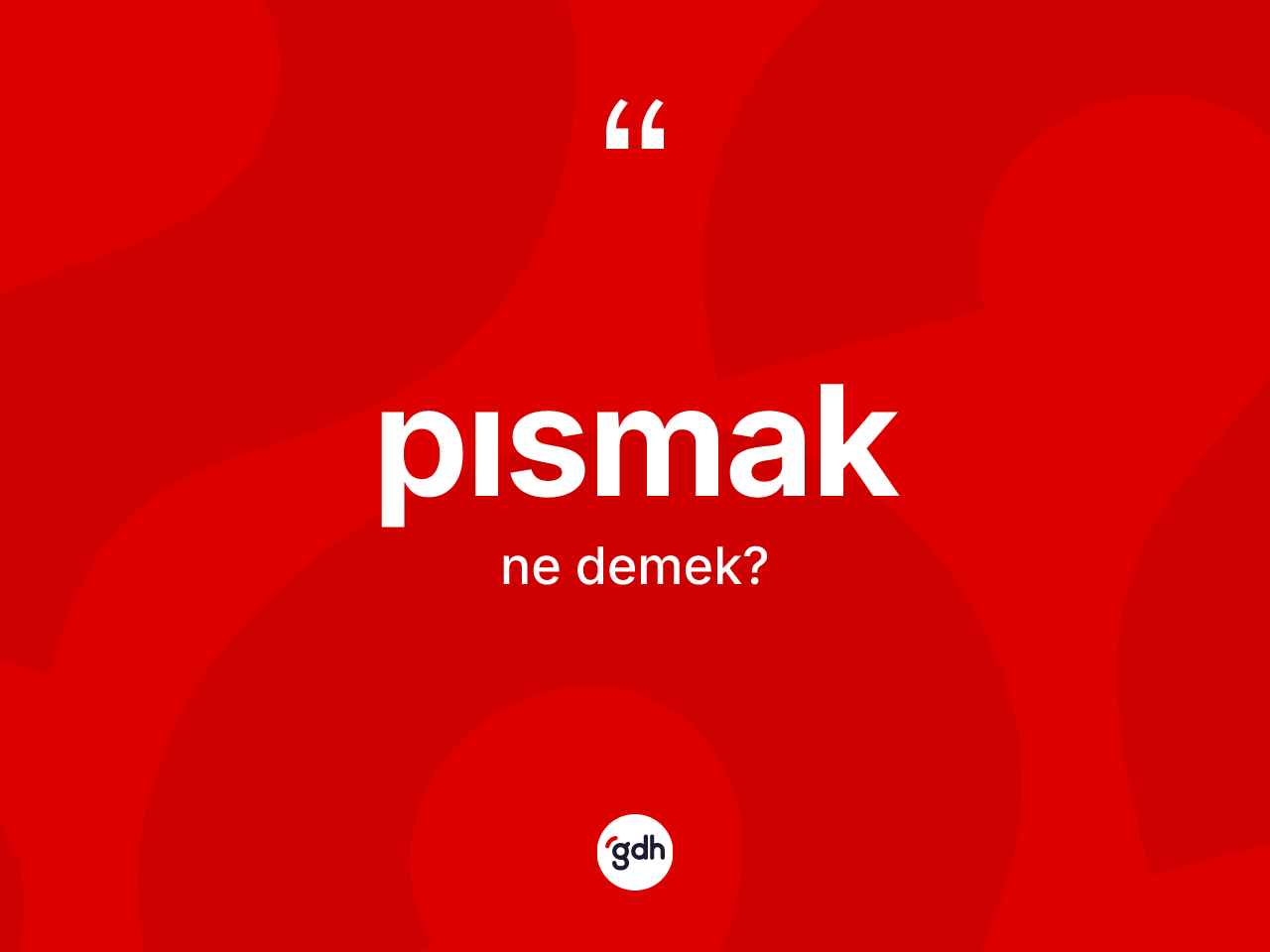 Pısmak kelimesi ne demek? Pısmakın TDK'ya göre anlamı nedir?