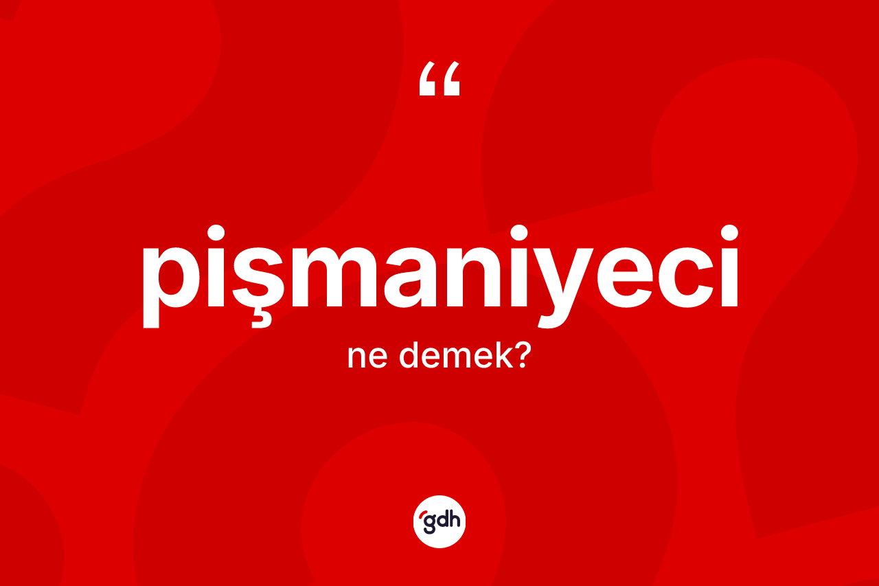 Pişmaniyeci kelimesinin tanımı nedir? Pişmaniyeci kelimesinin özellikleri nelerdir?