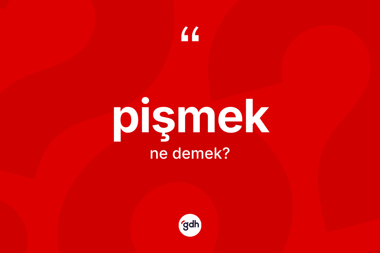 Pişmek kelimesi nedir?