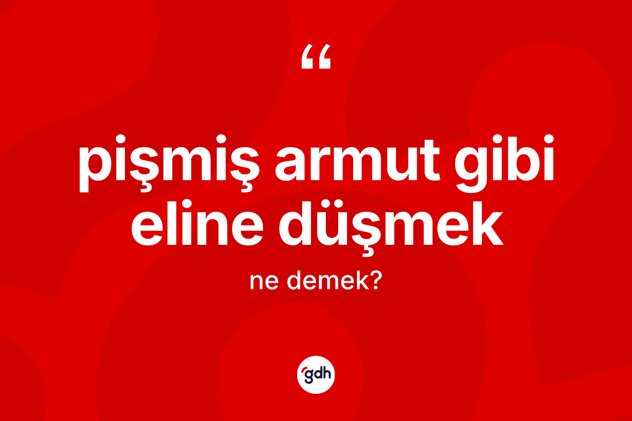 Pişmiş armut gibi eline düşmek ne demektir? Pişmiş armut gibi eline düşmek ifadesinin TDK anlamı nedir?