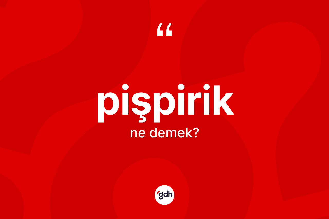 Pişpirik kelimesi ne demek? Pişpirik kelimesinin özellikleri nelerdir?