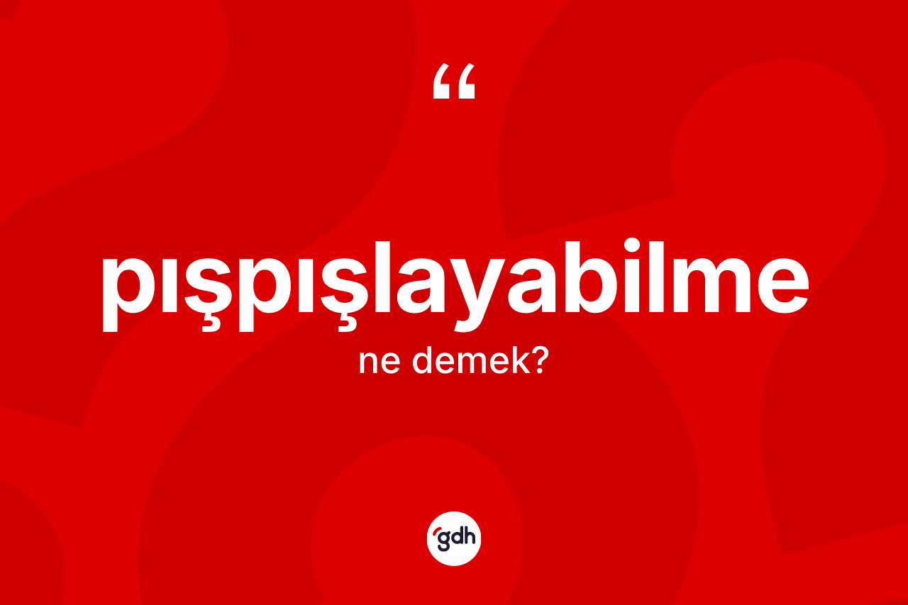 Pışpışlayabilme nedir? Pışpışlayabilmenin TDK'ya göre anlamı nedir?