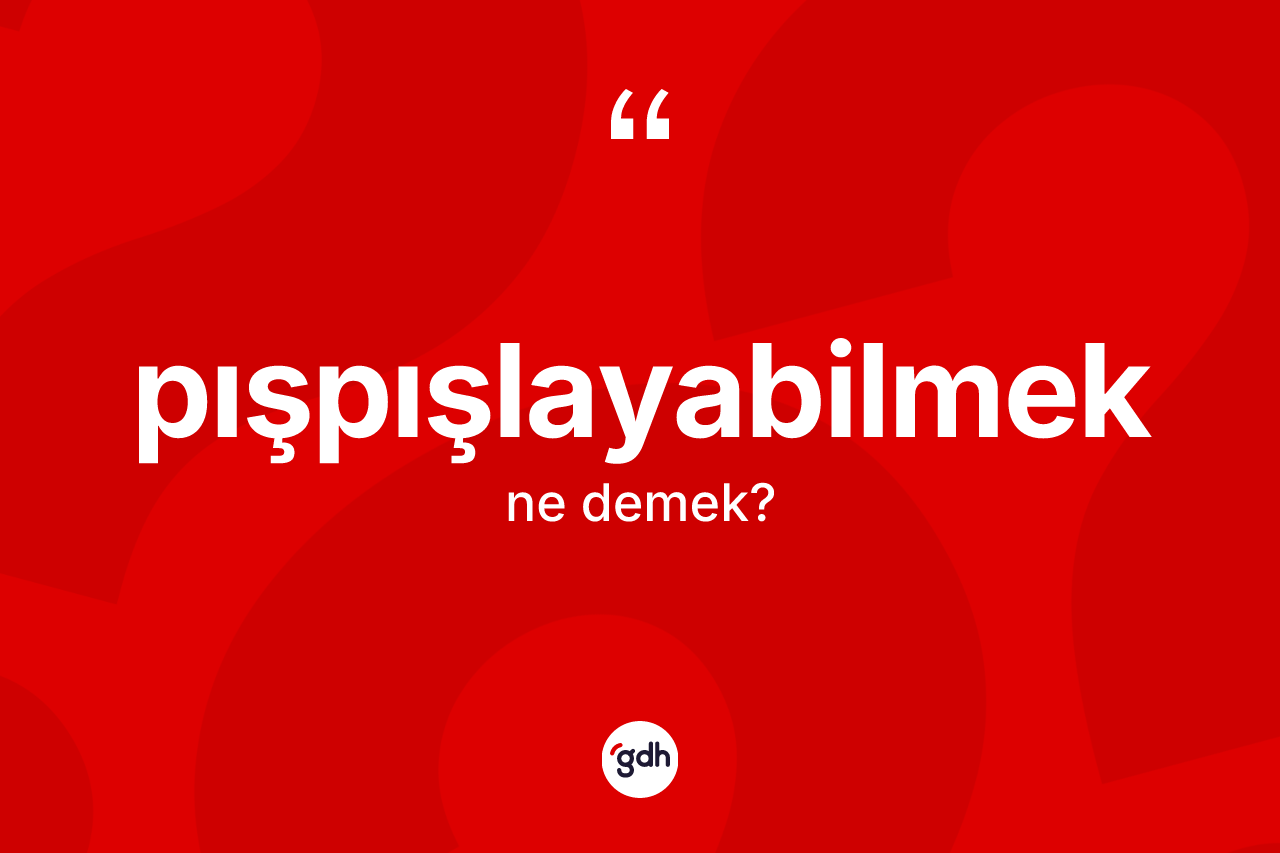 Pışpışlayabilmek kelimesinin tanımı nedir? Pışpışlayabilmek kelimesinin TDK'ya göre açıklaması nedir?