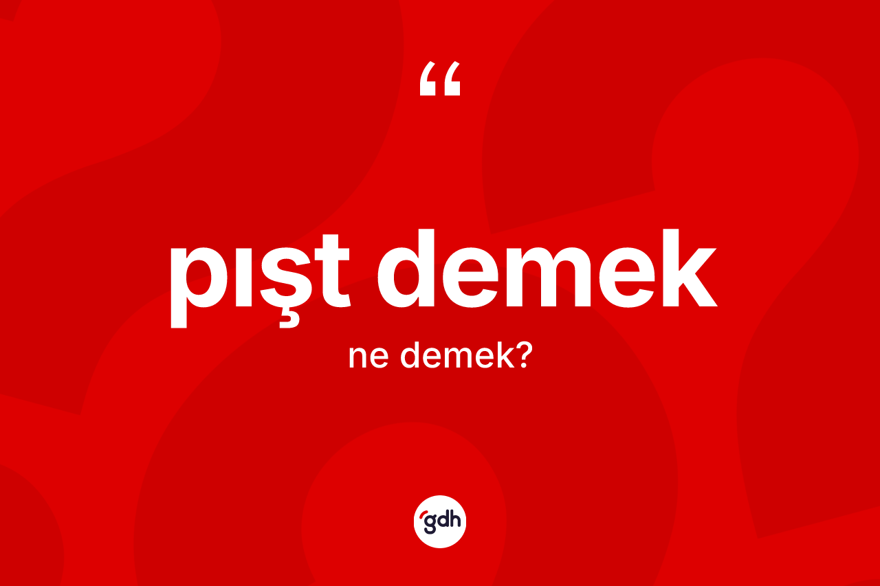 Pışt demek ifadesinin anlamı nedir? Pışt demek sözü hangi durumlarda kullanılır?