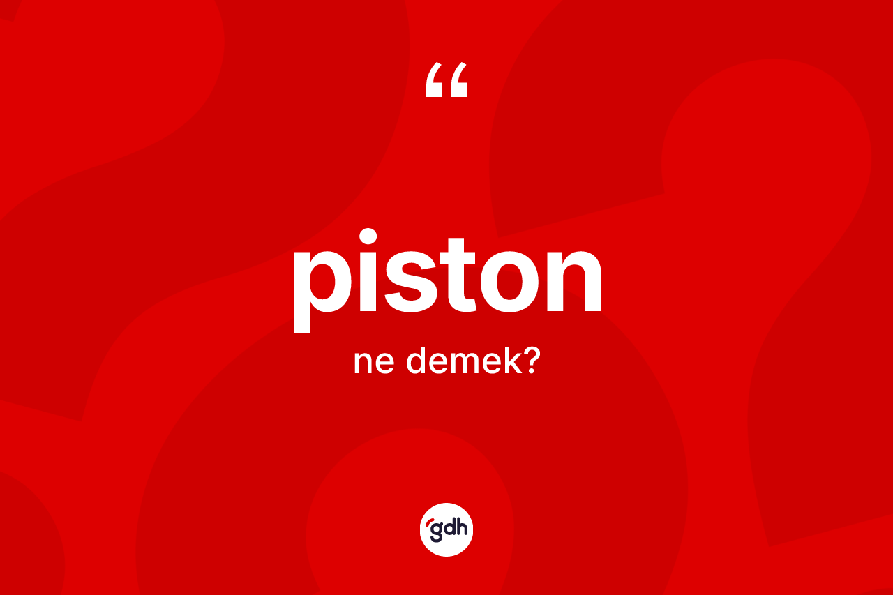 Piston kelimesi nedir? Pistonun sözlükteki anlamı nedir?