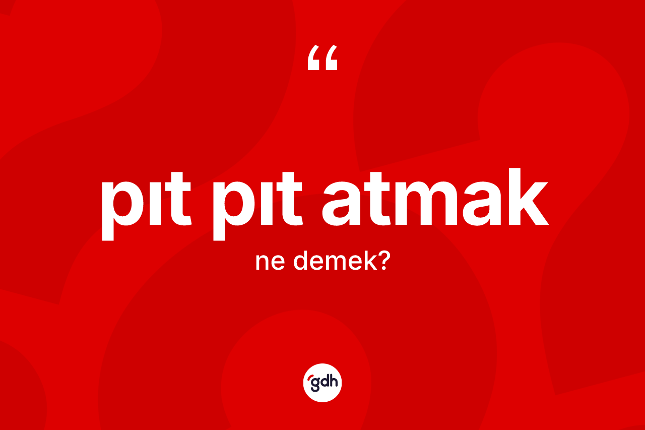 Pıt pıt atmak ifadesi ne anlama gelir? Pıt pıt atmak sözünün TDK tanımı nedir?