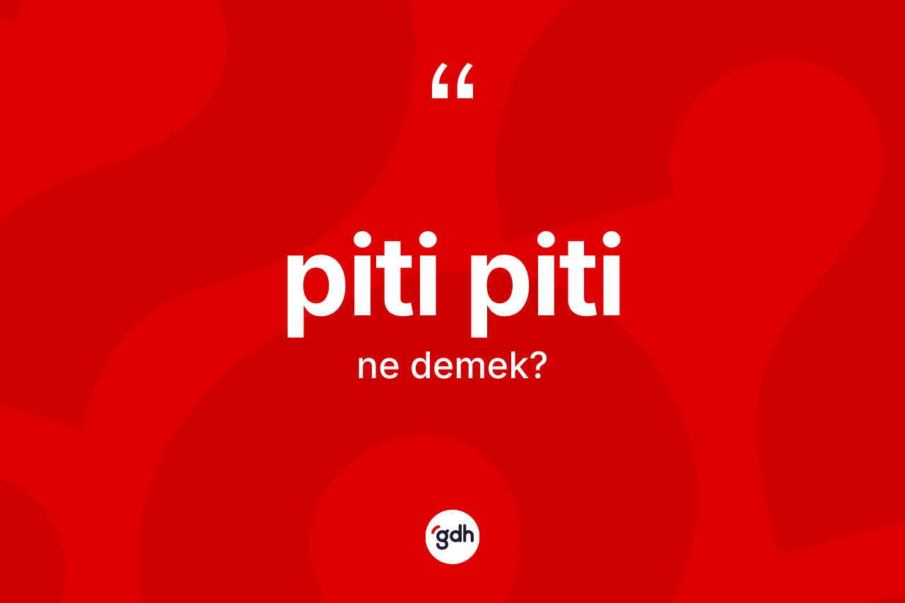 Piti piti kelimesinin tanımı nedir? Piti piti kelimesinin kaç farklı anlamı var?