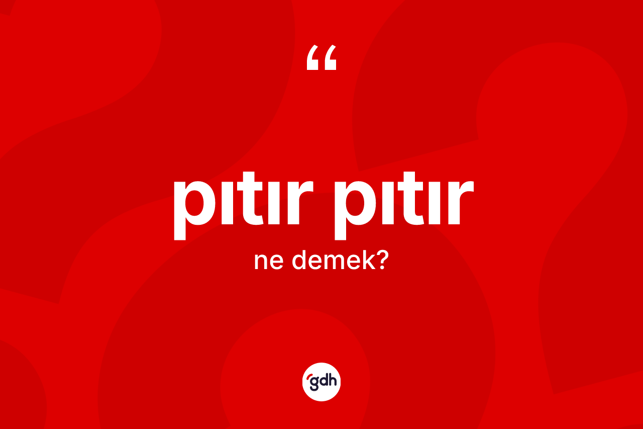 Pıtır pıtır kelimesi nedir? Pıtır pıtırın TDK'ya göre anlamı nedir?