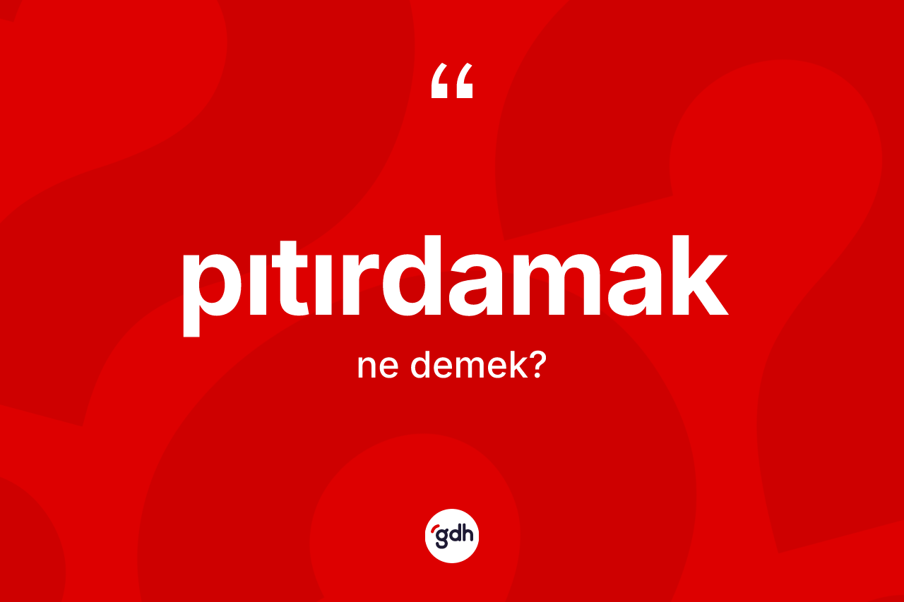 Pıtırdamak kelimesinin anlamı nedir? Pıtırdamağın sözlükteki anlamı nedir?