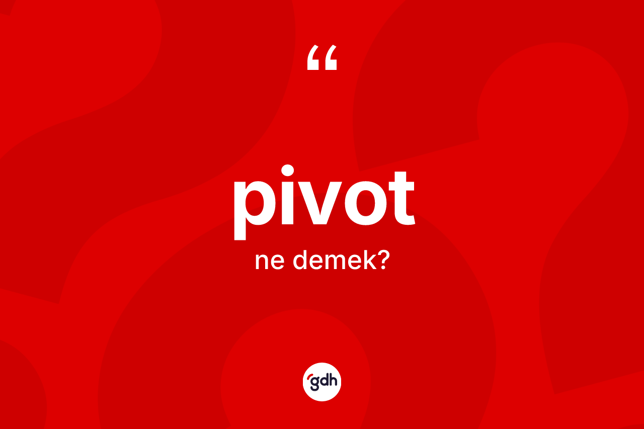 Pivot kelimesinin anlamı nedir? Pivot kelimesinin kaç farklı anlamı var?