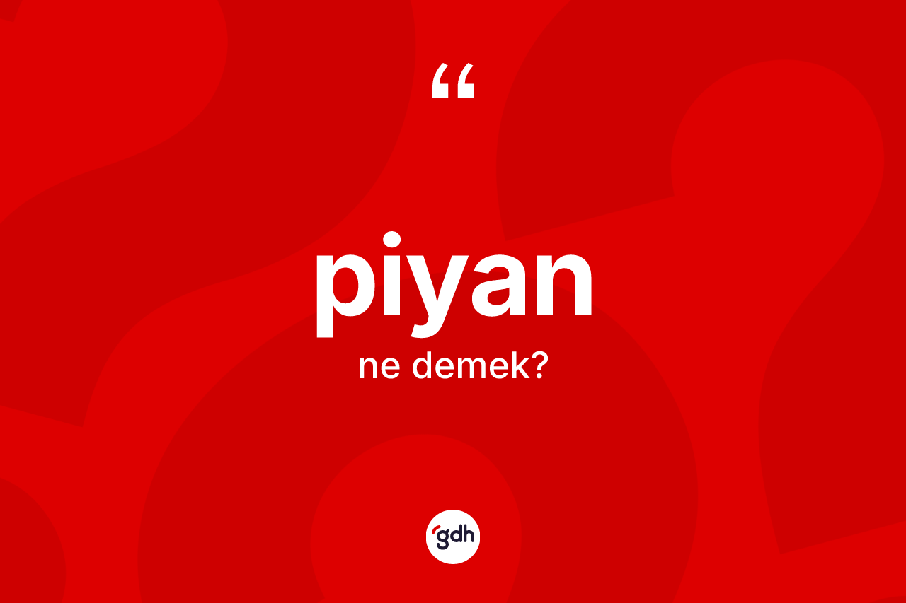 Piyan ne anlama gelir? Piyanın TDK'ya göre anlamı nedir?